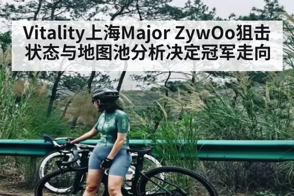 Vitality上海Major ZywOo狙击状态与地图池分析决定冠军走向 - ng28